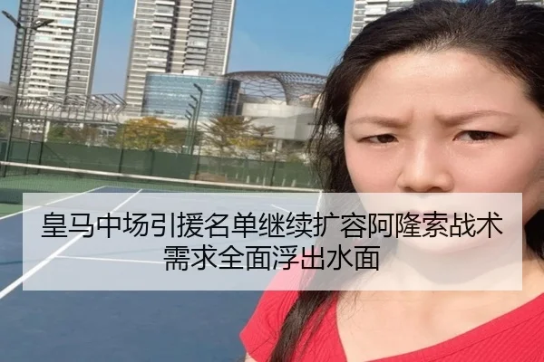 皇马中场引援名单继续扩容阿隆索战术需求全面浮出水面