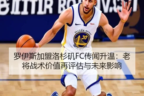 罗伊斯加盟洛杉矶FC传闻升温：老将战术价值再评估与未来影响