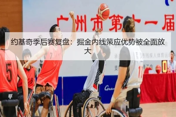 约基奇季后赛复盘：掘金内线策应优势被全面放大