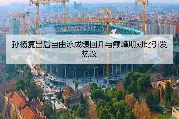 孙杨复出后自由泳成绩回升与巅峰期对比引发热议