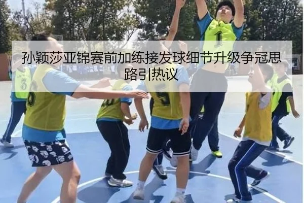 孙颖莎亚锦赛前加练接发球细节升级争冠思路引热议