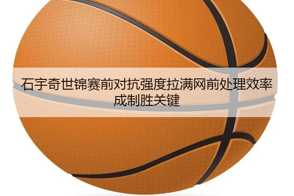 石宇奇世锦赛前对抗强度拉满网前处理效率成制胜关键