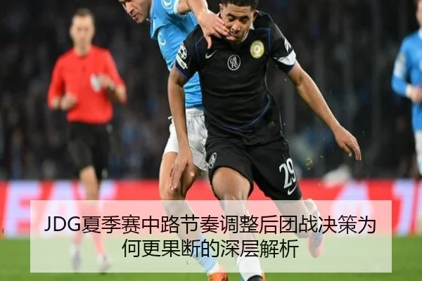 JDG夏季赛中路节奏调整后团战决策为何更果断的深层解析