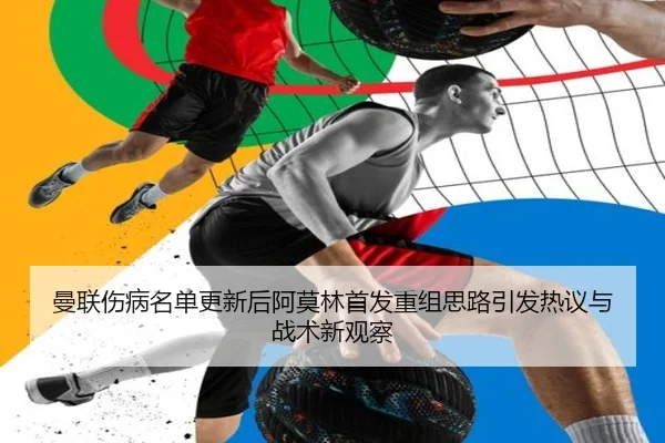 曼联伤病名单更新后阿莫林首发重组思路引发热议与战术新观察