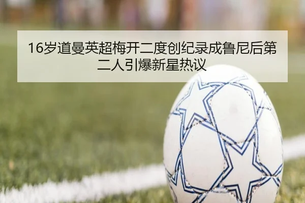 16岁道曼英超梅开二度创纪录成鲁尼后第二人引爆新星热议